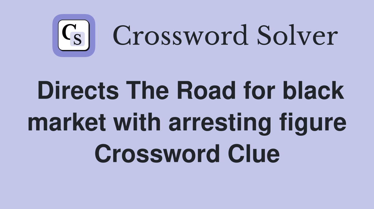 Directs The Road for black market with arresting figure Crossword Clue