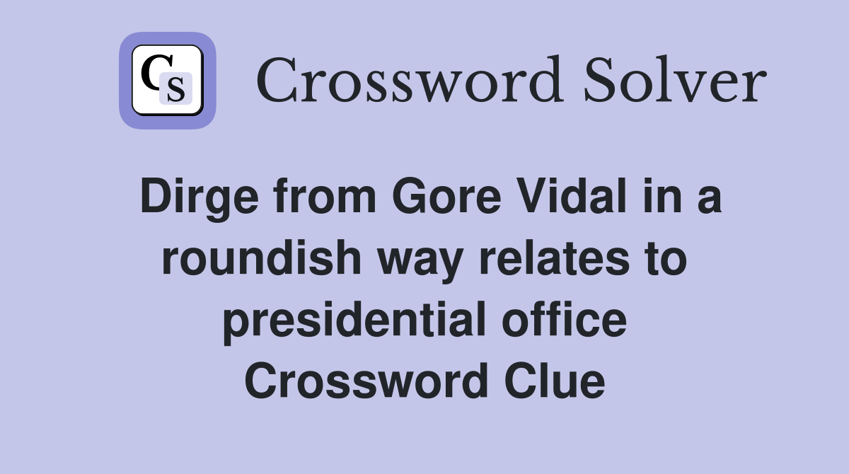 Dirge from Gore Vidal in a roundish way relates to presidential office Crossword Clue