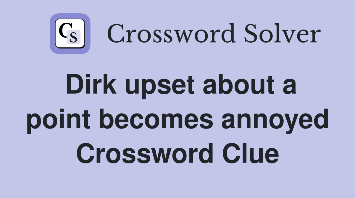 Dirk upset about a point becomes annoyed Crossword Clue