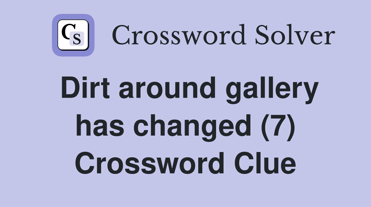Dirt around gallery has changed (7) Crossword Clue