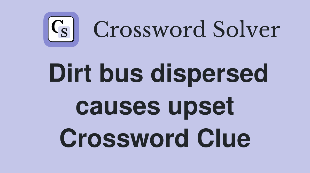 Dirt bus dispersed causes upset Crossword Clue