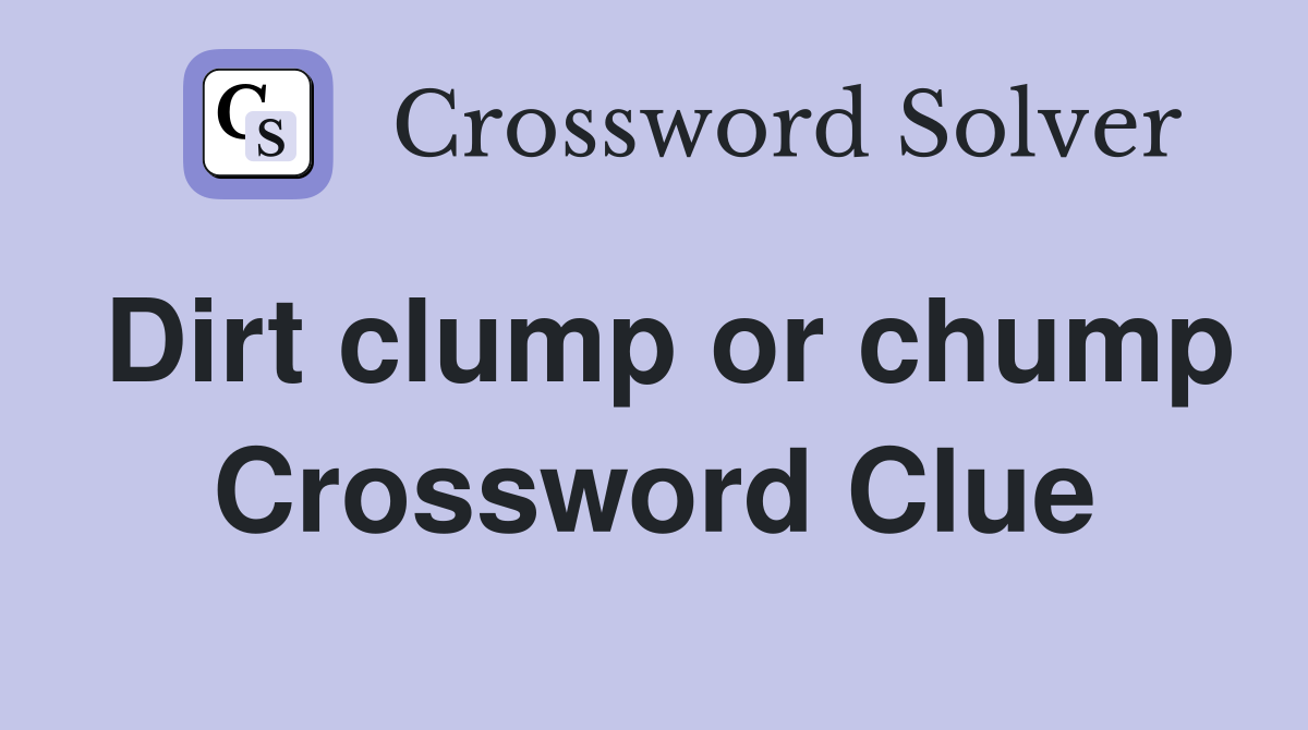 Dirt clump or chump Crossword Clue