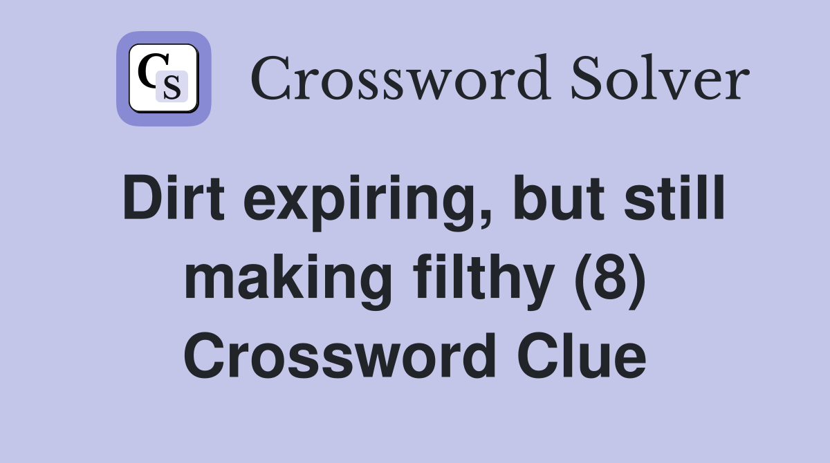 Dirt expiring, but still making filthy (8) Crossword Clue
