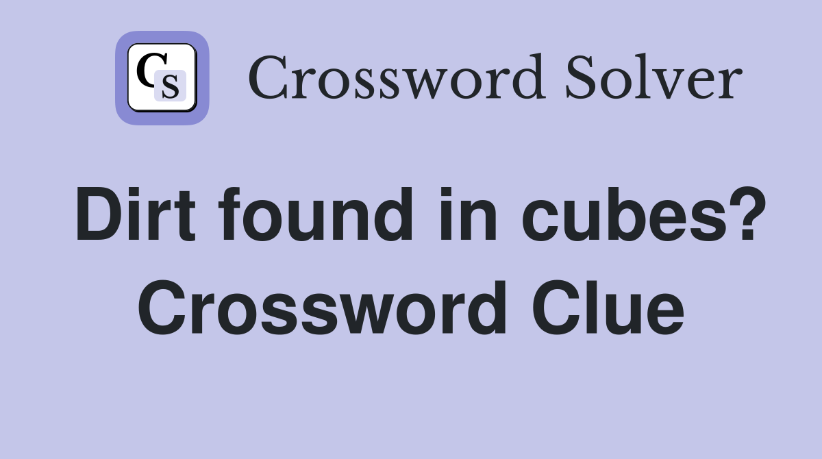 Dirt found in cubes? Crossword Clue