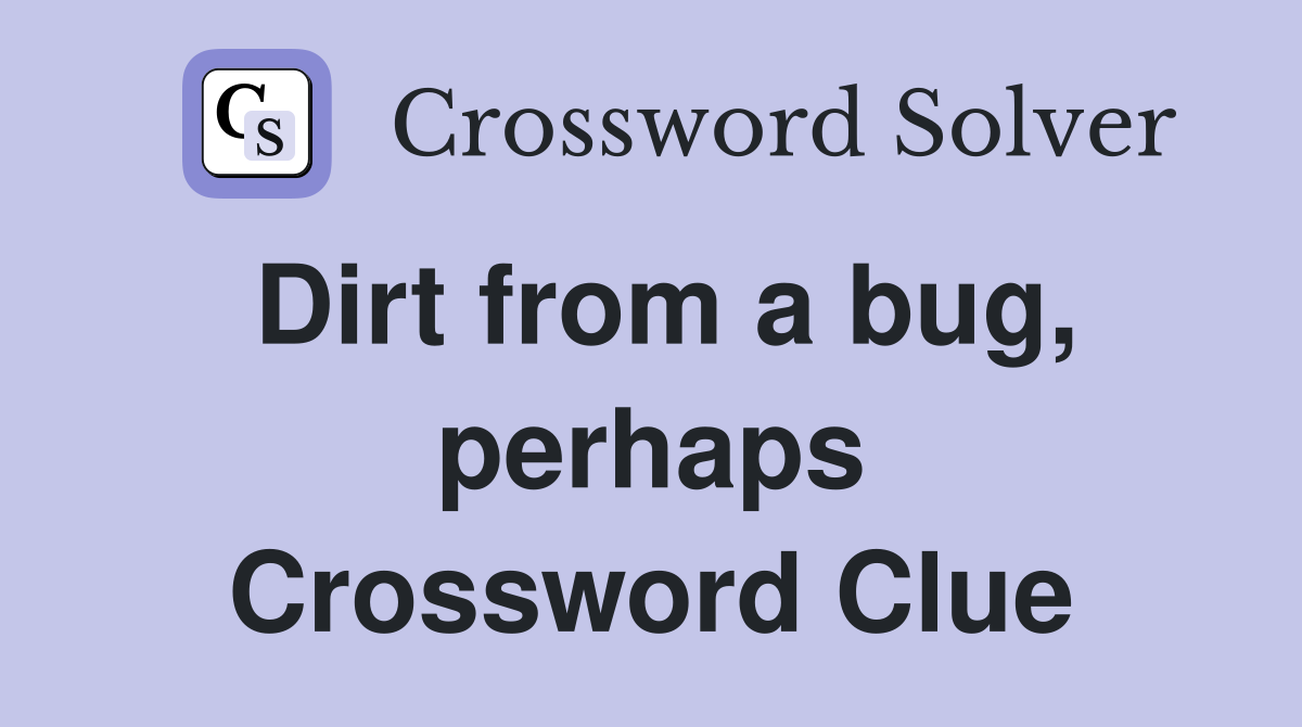 Dirt from a bug, perhaps Crossword Clue