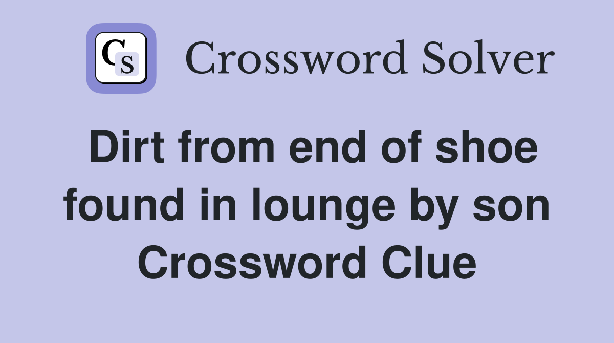 Dirt from end of shoe found in lounge by son Crossword Clue