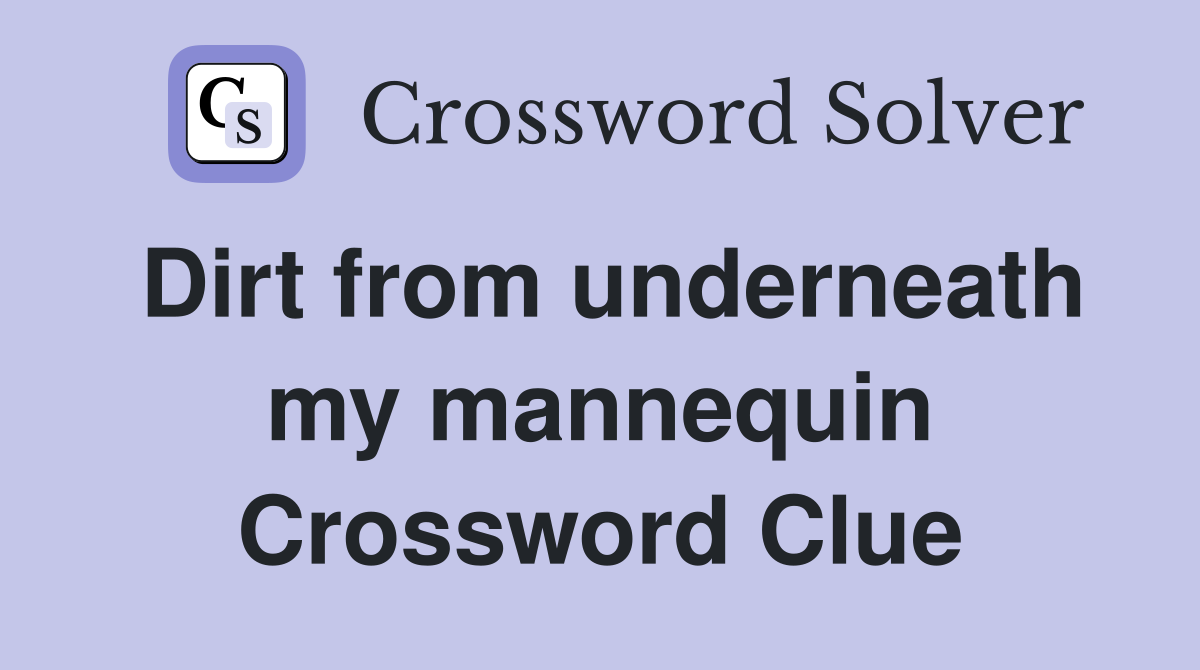 Dirt from underneath my mannequin Crossword Clue