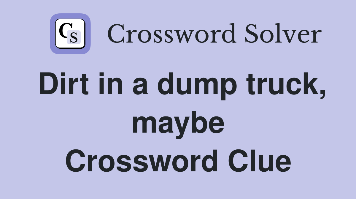 Dirt in a dump truck, maybe Crossword Clue
