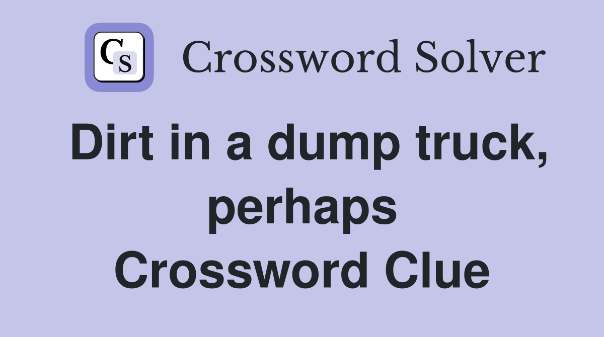 Dirt in a dump truck, perhaps Crossword Clue