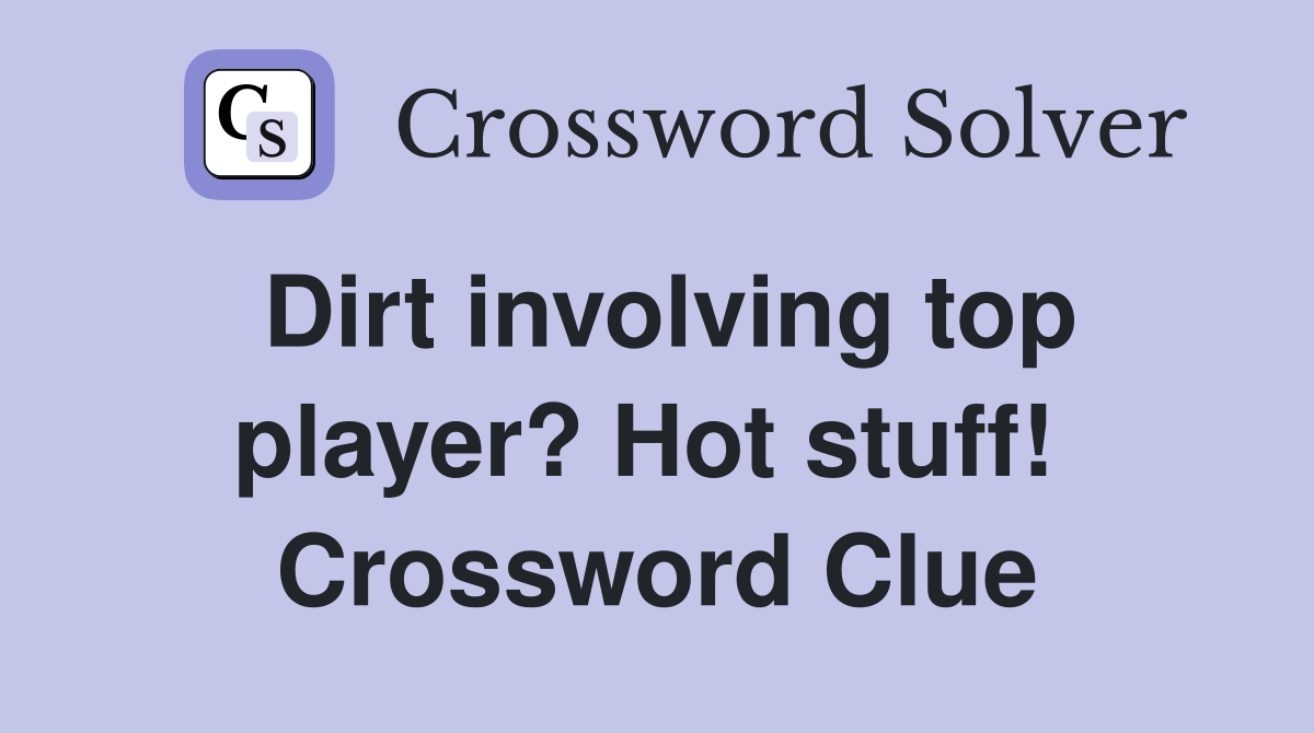 Dirt involving top player? Hot stuff!  Crossword Clue