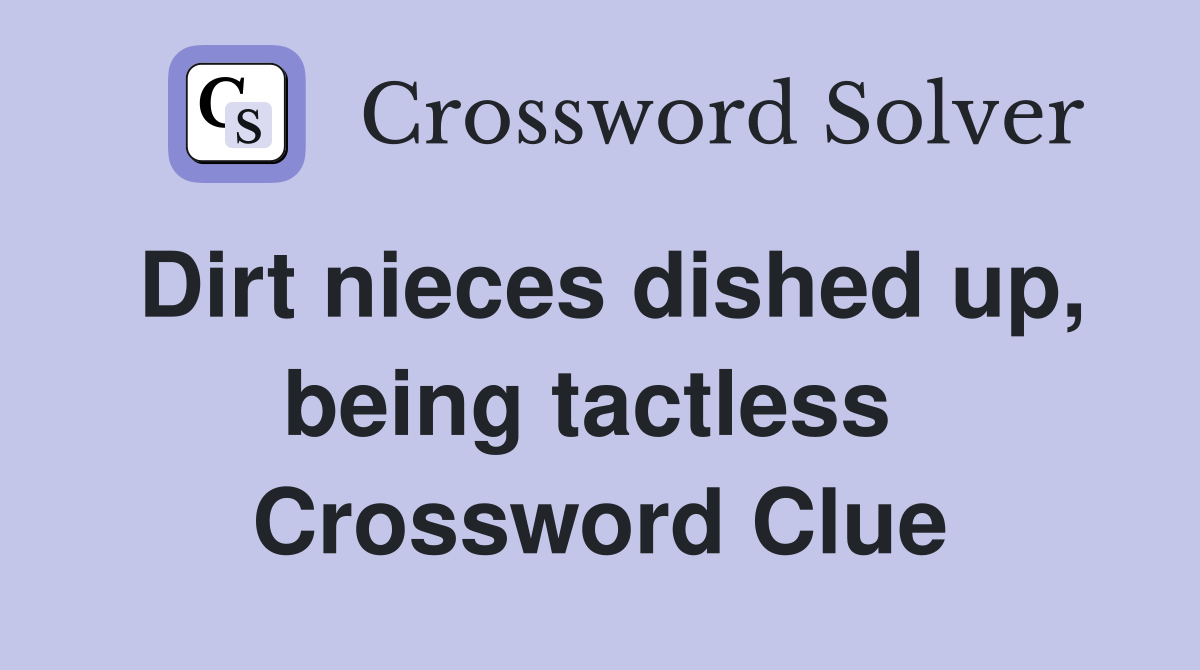 Dirt nieces dished up, being tactless  Crossword Clue
