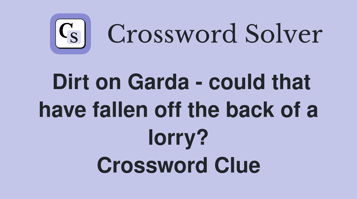 Dirt on Garda - could that have fallen off the back of a lorry? Crossword Clue