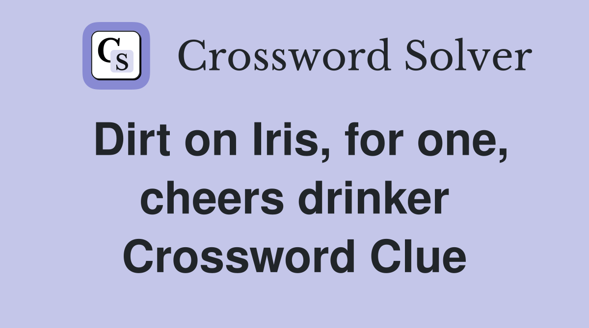 Dirt on Iris, for one, cheers drinker Crossword Clue