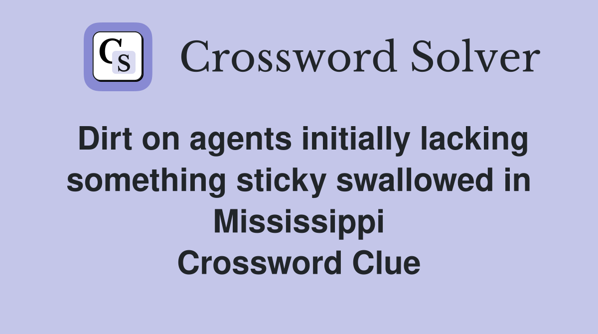 Dirt on agents initially lacking something sticky swallowed in Mississippi Crossword Clue