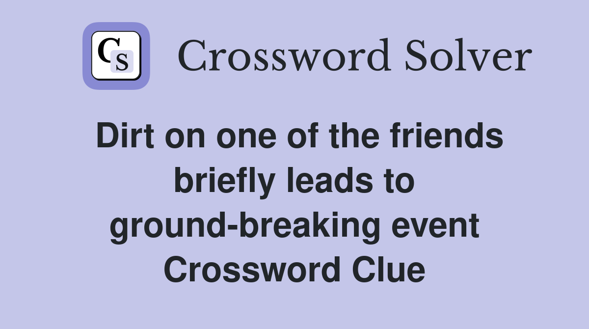 Dirt on one of the friends briefly leads to ground-breaking event Crossword Clue