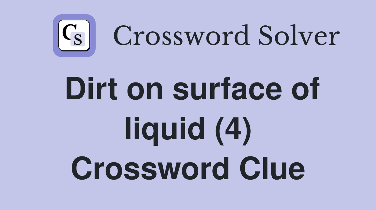Dirt on surface of liquid (4) Crossword Clue