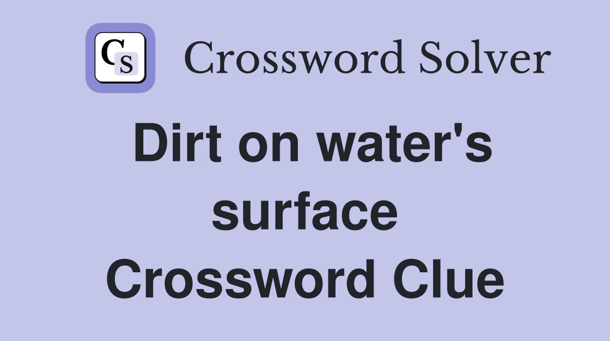 Dirt on water's surface Crossword Clue