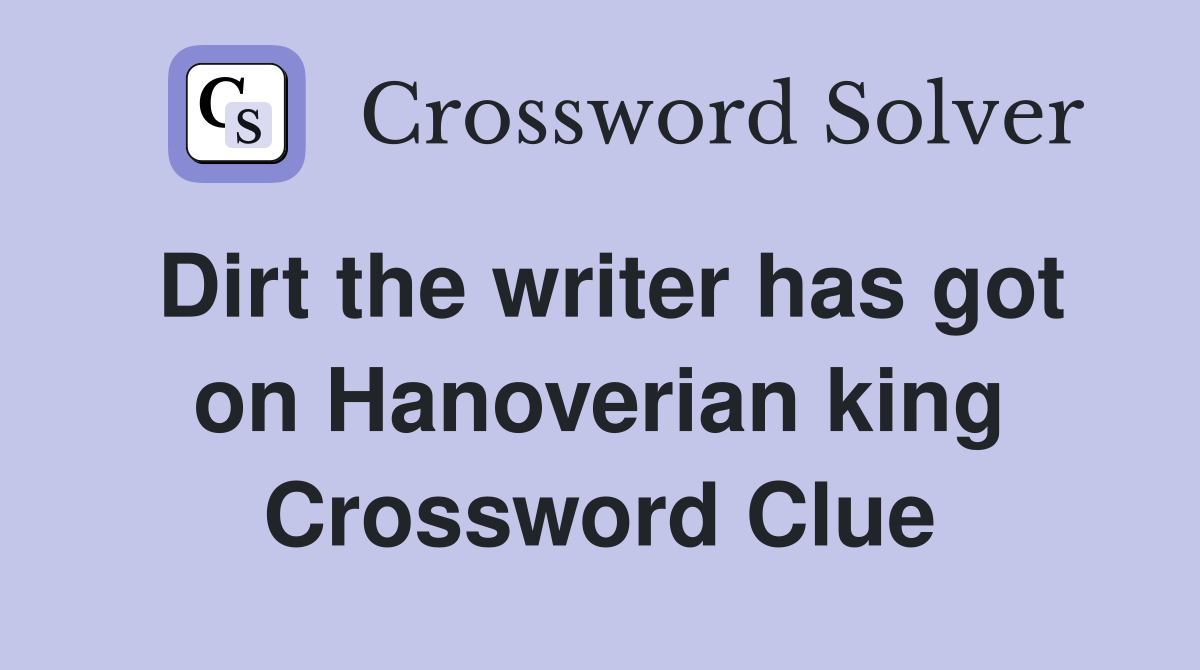 Dirt the writer has got on Hanoverian king Crossword Clue