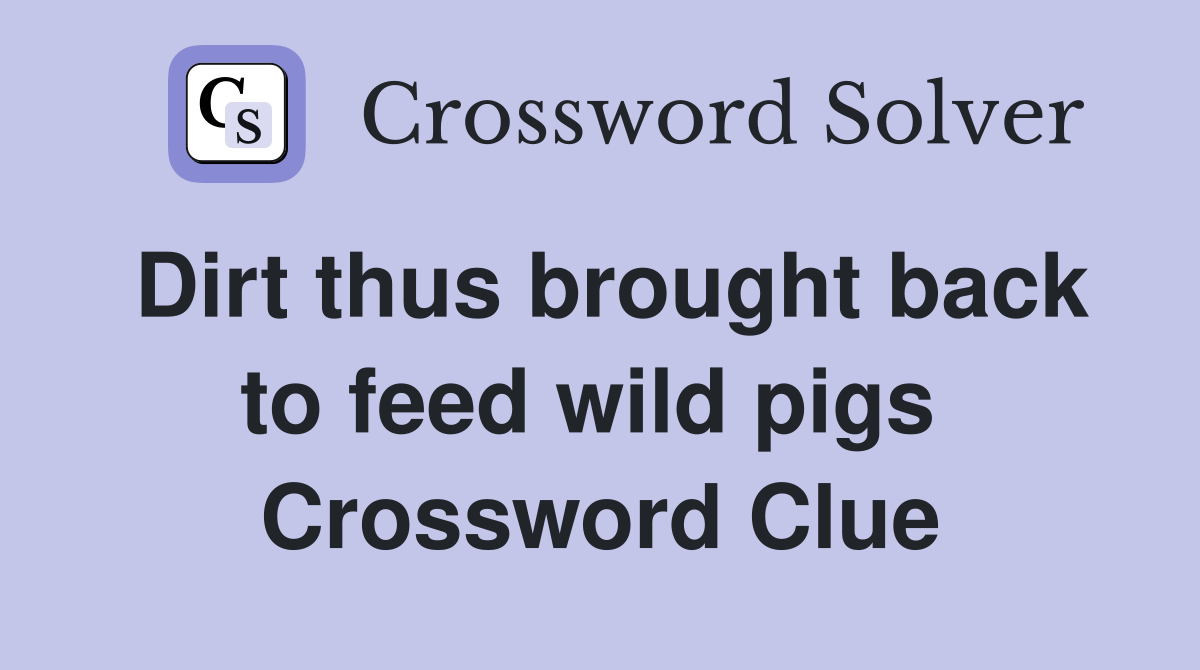 Dirt thus brought back to feed wild pigs  Crossword Clue
