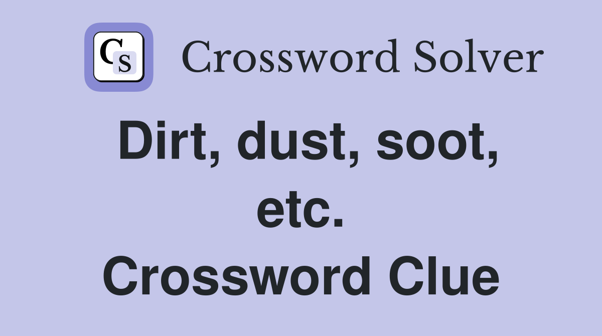 Dirt, dust, soot, etc. Crossword Clue