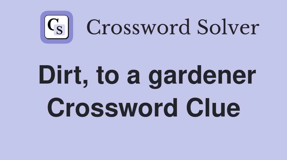Dirt, to a gardener Crossword Clue
