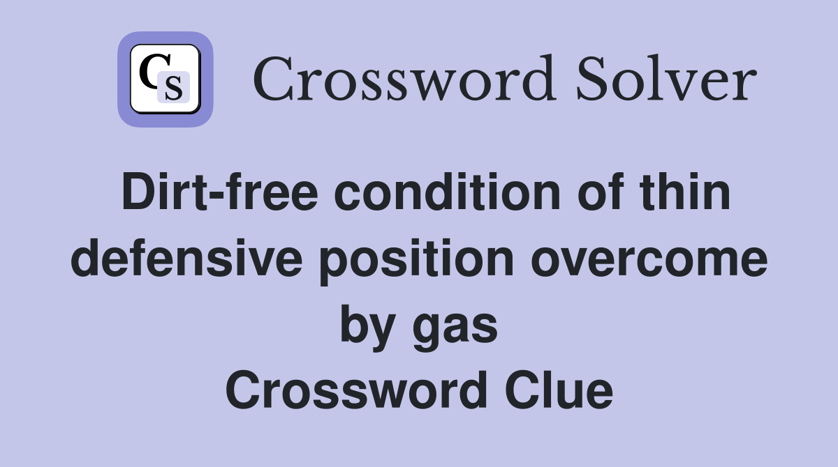 Dirt-free condition of thin defensive position overcome by gas Crossword Clue
