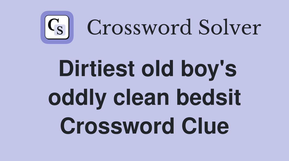 Dirtiest old boy's oddly clean bedsit Crossword Clue