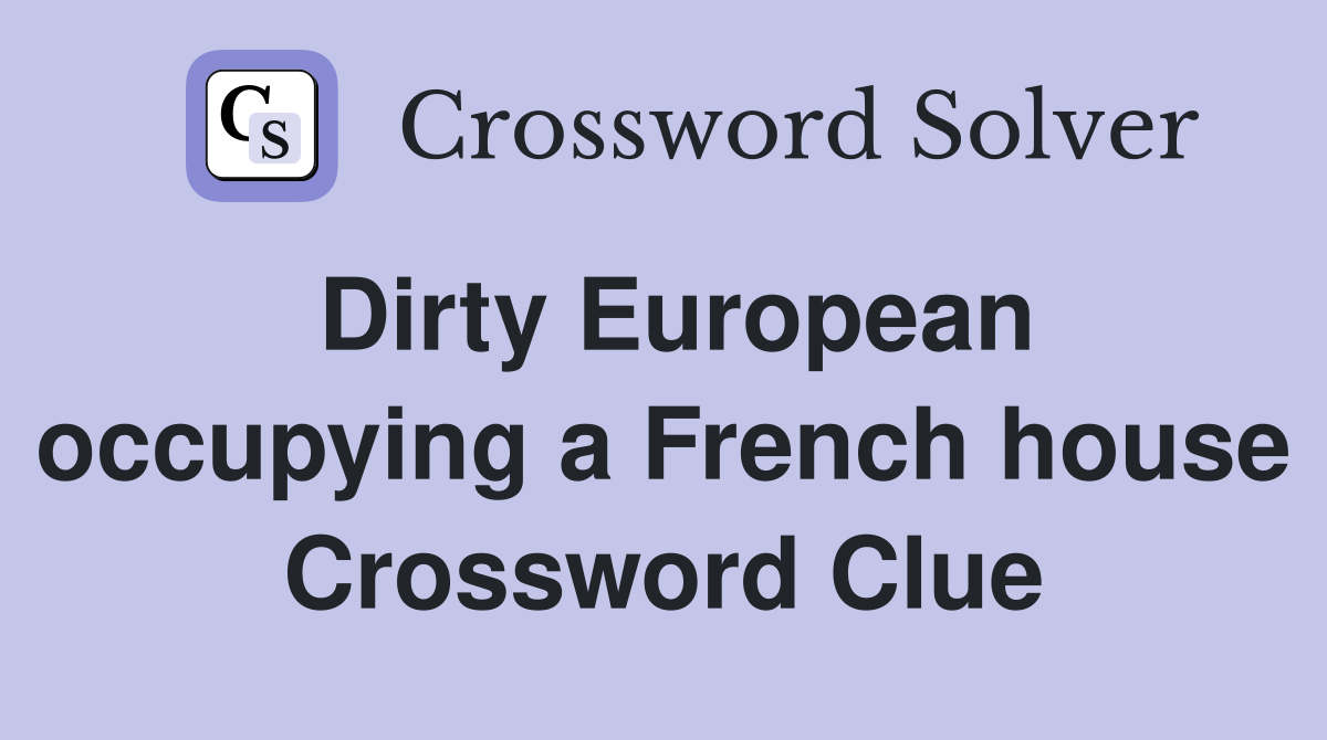 Dirty European occupying a French house Crossword Clue