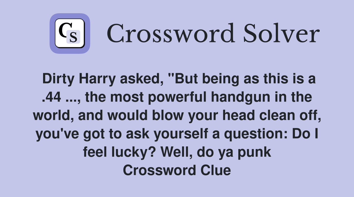 Dirty Harry asked, "But being as this is a .44 ..., the most powerful handgun in the world, and would blow your head clean off, you've got to ask yourself a question: Do I feel lucky? Well, do ya punk Crossword Clue