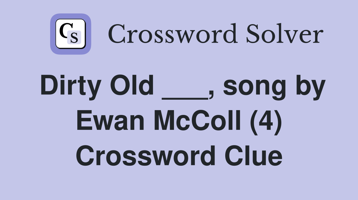 Dirty Old ___, song by Ewan McColl (4) Crossword Clue