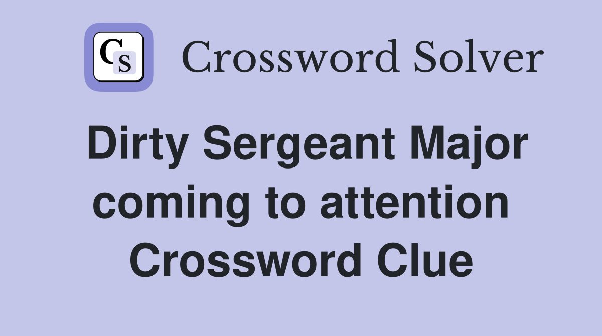 Dirty Sergeant Major coming to attention Crossword Clue