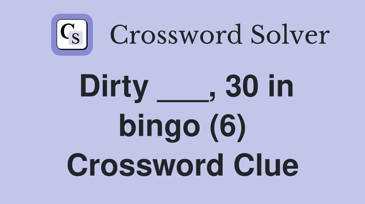 Dirty ___, 30 in bingo (6) Crossword Clue