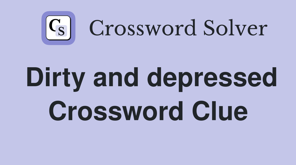 Dirty and depressed Crossword Clue