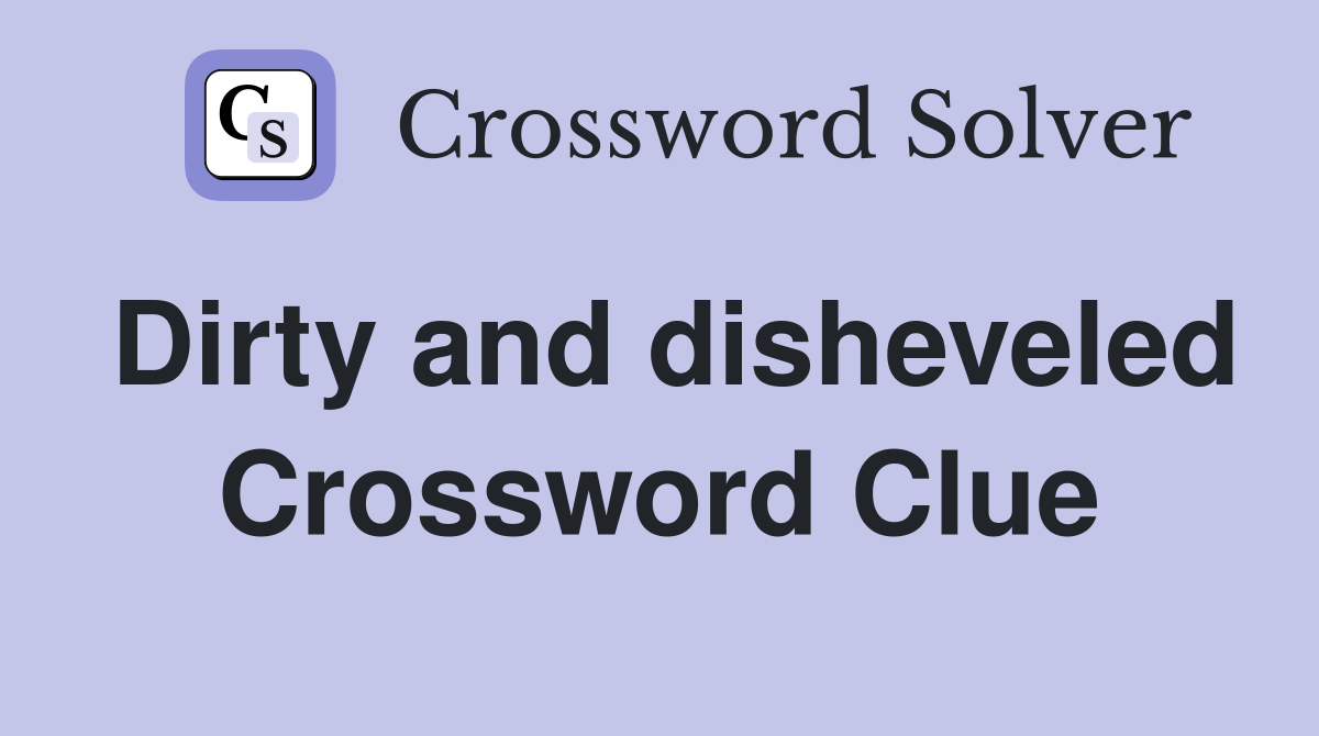 Dirty and disheveled Crossword Clue