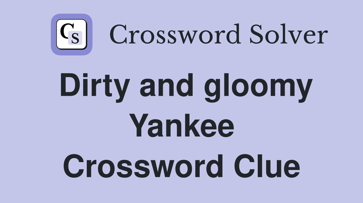 Dirty and gloomy Yankee Crossword Clue