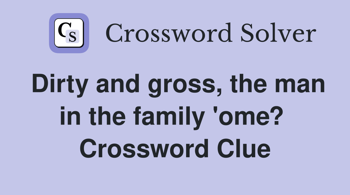 Dirty and gross, the man in the family 'ome?  Crossword Clue