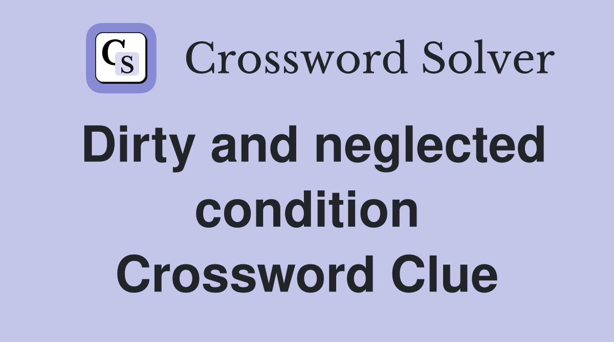 Dirty and neglected condition Crossword Clue