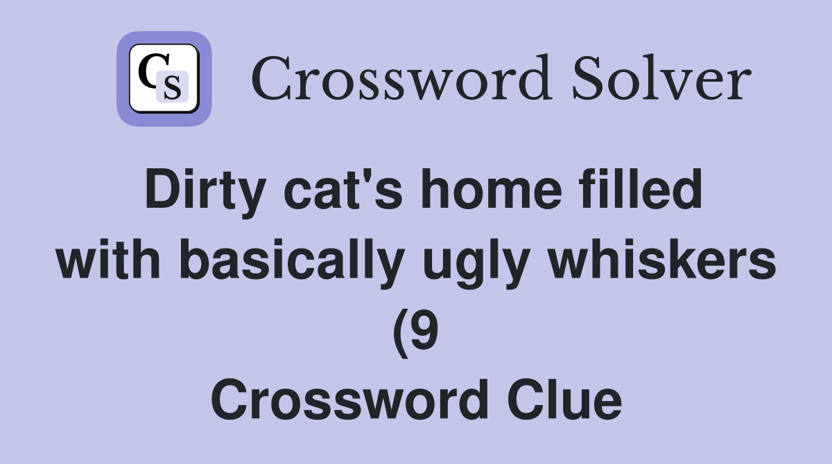 Dirty cat #39 s home filled with basically ugly whiskers (9) Crossword Dirty cat #39 s home filled with basically ugly whiskers (9) Crossword