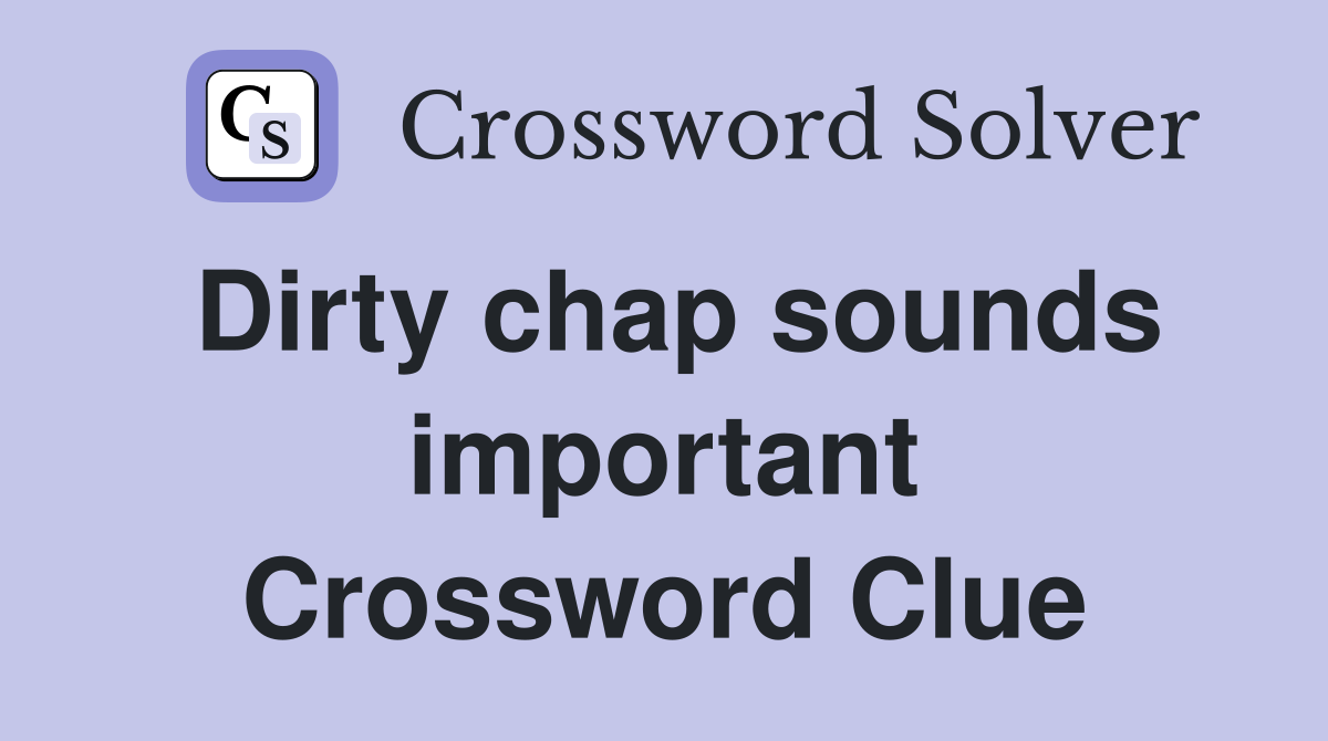 Dirty chap sounds important Crossword Clue