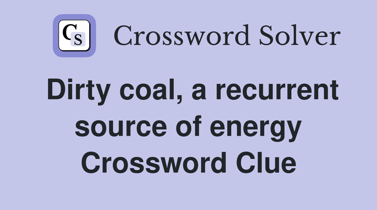 Dirty coal, a recurrent source of energy Crossword Clue
