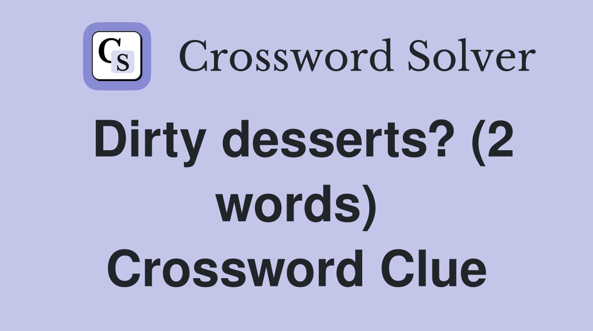 Dirty desserts? (2 words) Crossword Clue