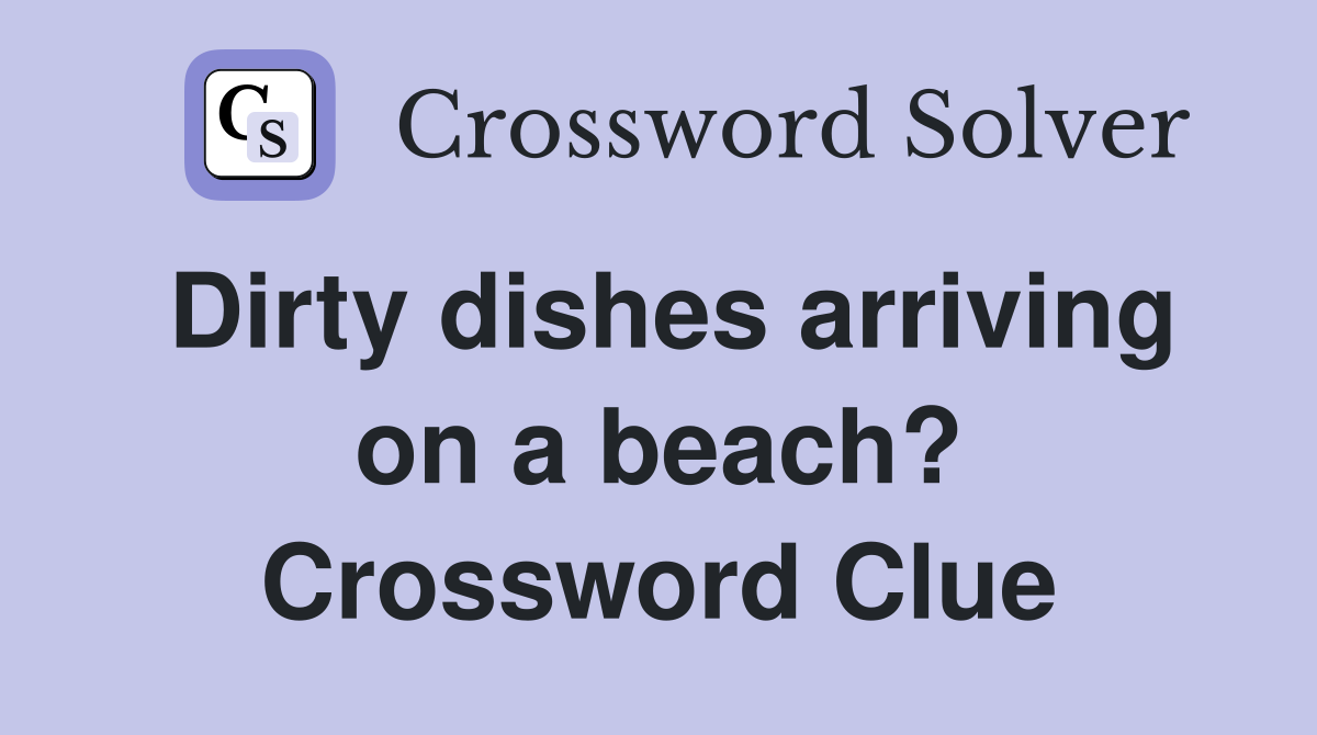Dirty dishes arriving on a beach? Crossword Clue