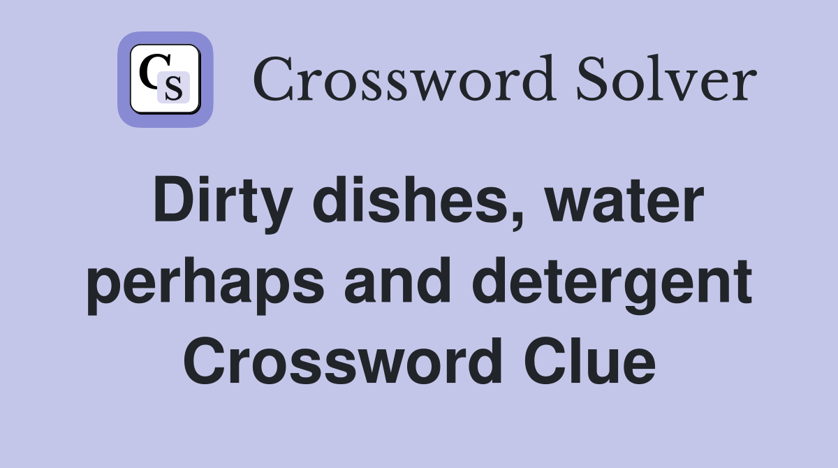Dirty dishes, water perhaps and detergent Crossword Clue