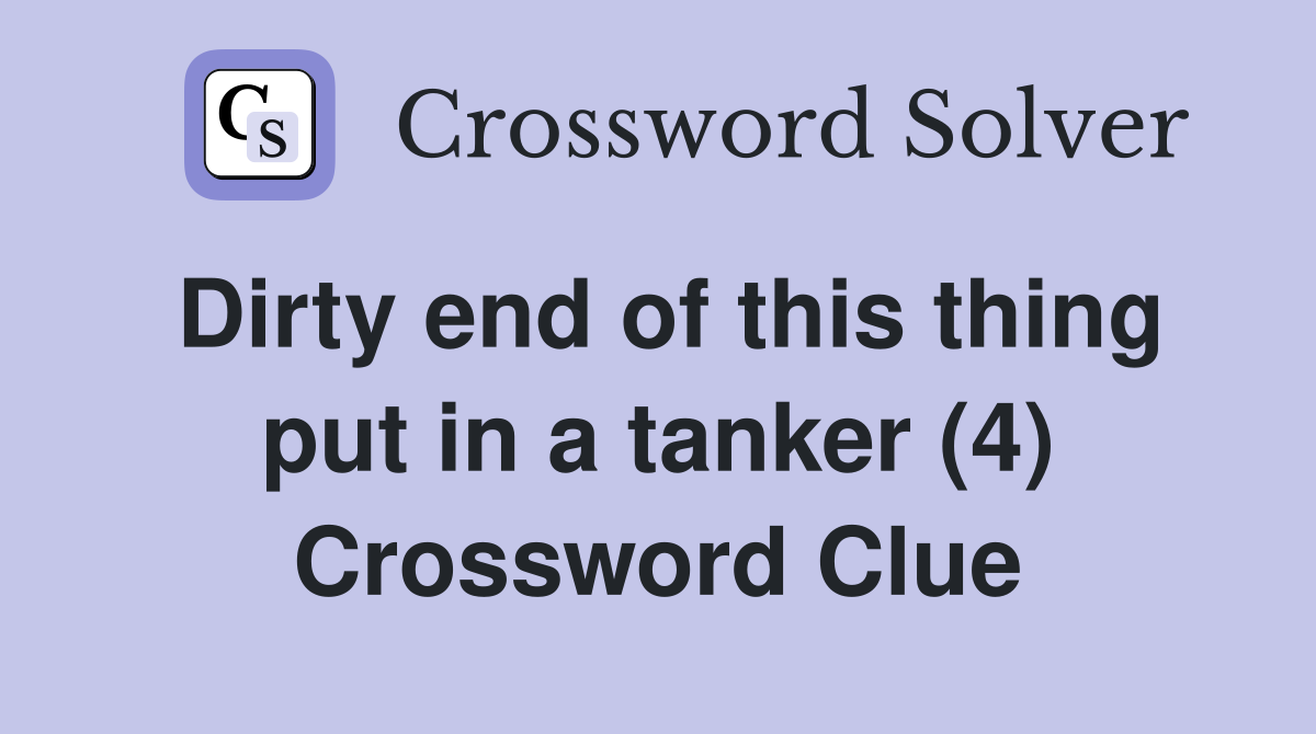 Dirty end of this thing put in a tanker (4) Crossword Clue