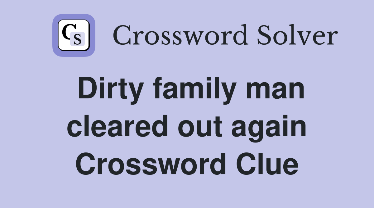 Dirty family man cleared out again Crossword Clue