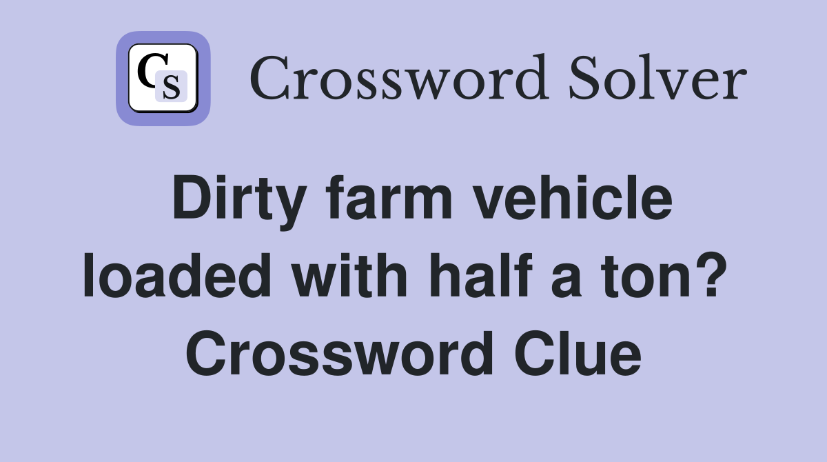 Dirty farm vehicle loaded with half a ton?  Crossword Clue