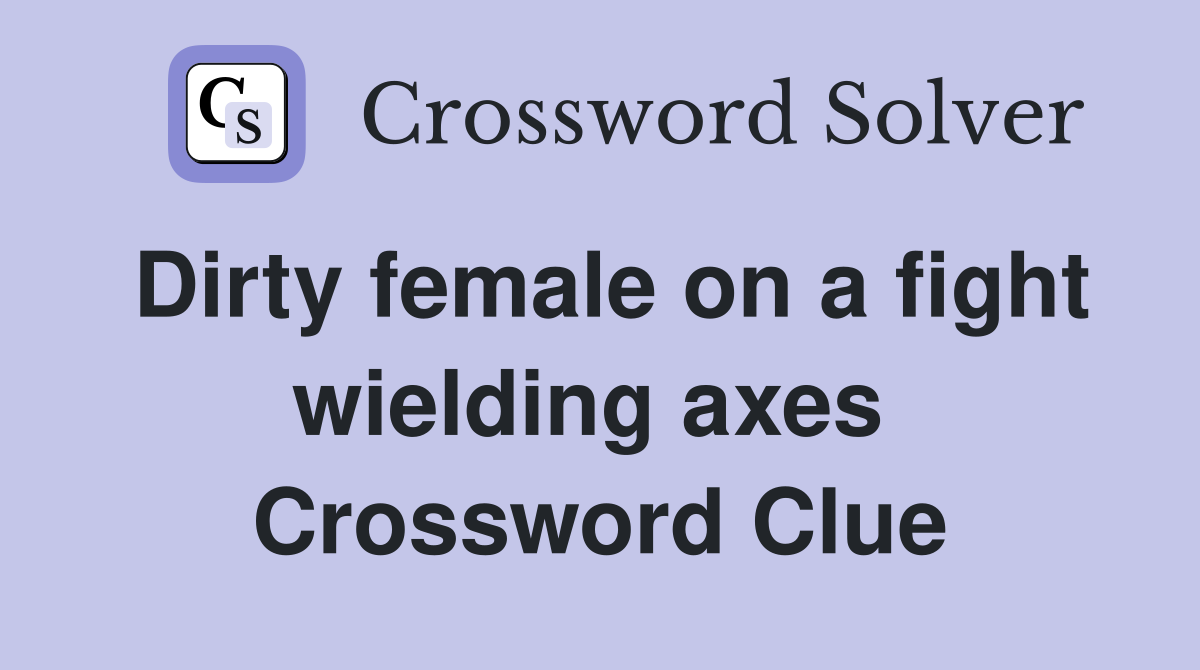 Dirty female on a fight wielding axes  Crossword Clue