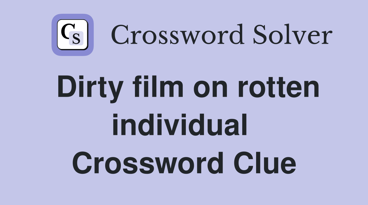 Dirty film on rotten individual  Crossword Clue