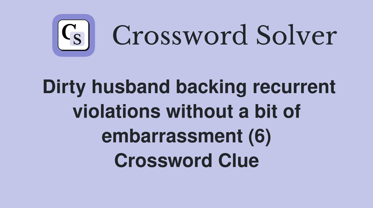 Dirty husband backing recurrent violations without a bit of embarrassment (6) Crossword Clue