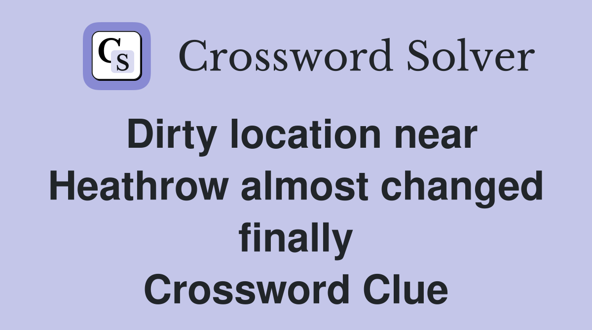 Dirty location near Heathrow almost changed finally Crossword Clue